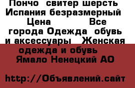 Пончо- свитер шерсть. Испания безразмерный › Цена ­ 3 000 - Все города Одежда, обувь и аксессуары » Женская одежда и обувь   . Ямало-Ненецкий АО